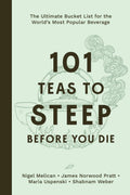 101 Teas To Steep Before You Die: Ultimate Bucket List